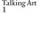 Talking Art 1 Art. Monthly interviews with artists since 1976