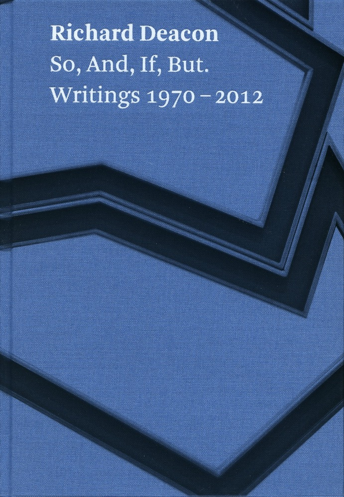 Richard Deacon So, And, If, But. Writings 1970-2012